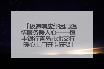 极速响应纾困局温情服务暖人心——恒丰银行青岛市北支行暖心上门开卡获赞