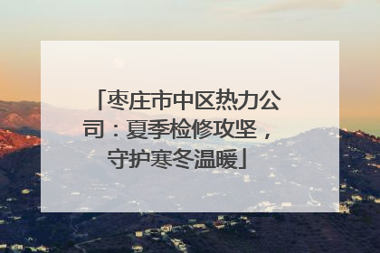 枣庄市中区热力公司：夏季检修攻坚，守护寒冬温暖