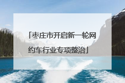 枣庄市开启新一轮网约车行业专项整治