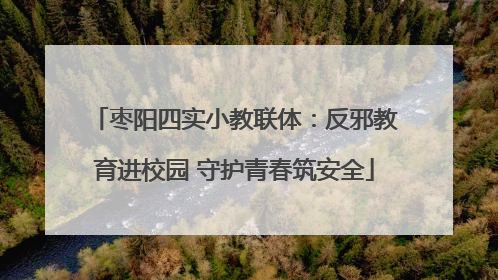 枣阳四实小教联体：反邪教育进校园 守护青春筑安全