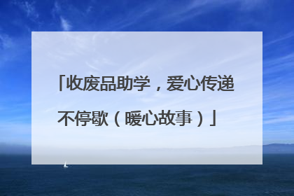 收废品助学，爱心传递不停歇（暖心故事）