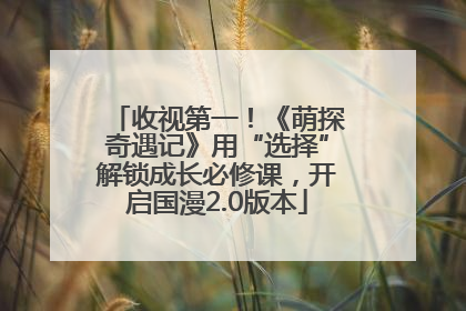 收视第一！《萌探奇遇记》用“选择”解锁成长必修课，开启国漫2.0版本