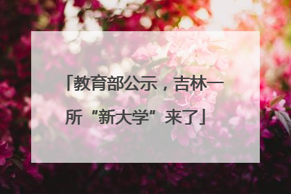 教育部公示，吉林一所“新大学”来了