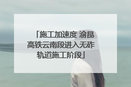 施工加速度 渝昆高铁云南段进入无砟轨道施工阶段
