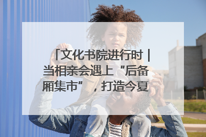 文化书院进行时｜当相亲会遇上“后备厢集市”，打造今夏独有的浪漫