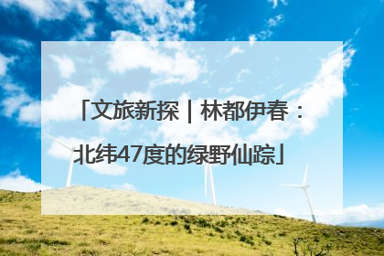 文旅新探｜林都伊春：北纬47度的绿野仙踪