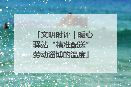 文明时评｜暖心驿站“精准配送”劳动淄博的温度