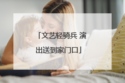文艺轻骑兵 演出送到家门口