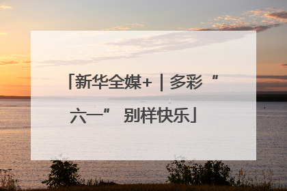 新华全媒+｜多彩“六一” 别样快乐