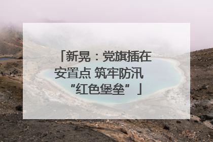 新晃：党旗插在安置点 筑牢防汛“红色堡垒”
