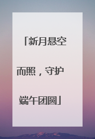 新月悬空而照，守护端午团圆