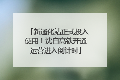 新通化站正式投入使用！沈白高铁开通运营进入倒计时