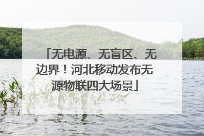 无电源、无盲区、无边界！河北移动发布无源物联四大场景