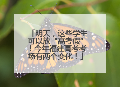 明天，这些学生可以放“高考假”！今年福建高考考场有两个变化！