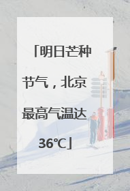 明日芒种节气，北京最高气温达36℃