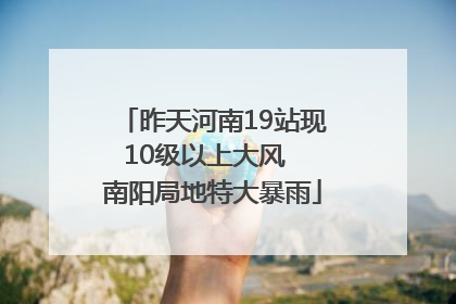 昨天河南19站现10级以上大风  南阳局地特大暴雨