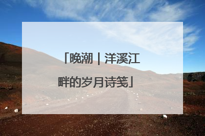晚潮｜洋溪江畔的岁月诗笺