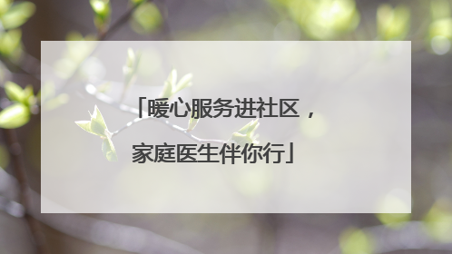 暖心服务进社区，家庭医生伴你行