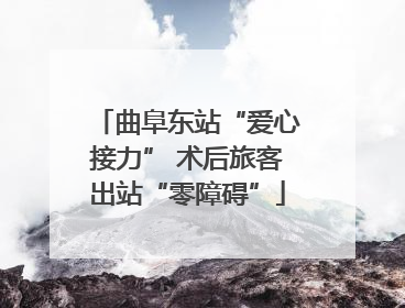 曲阜东站“爱心接力” 术后旅客出站“零障碍”