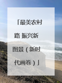 最美农村路 振兴新图景（新时代画卷）