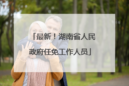 最新！湖南省人民政府任免工作人员