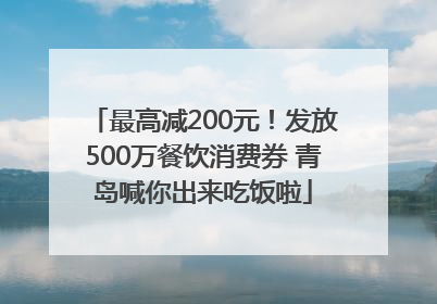 最高减200元！发放500万餐饮消费券 青岛喊你出来吃饭啦
