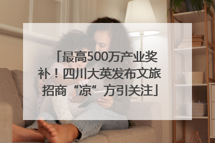 最高500万产业奖补！四川大英发布文旅招商“凉”方引关注