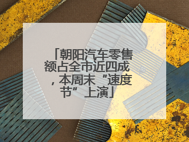 朝阳汽车零售额占全市近四成，本周末“速度节”上演