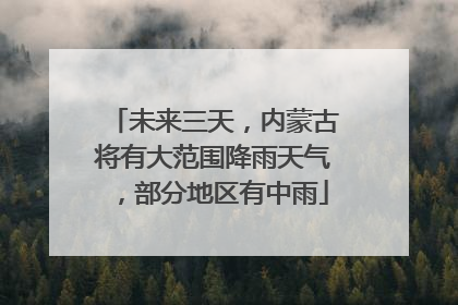 未来三天，内蒙古将有大范围降雨天气，部分地区有中雨