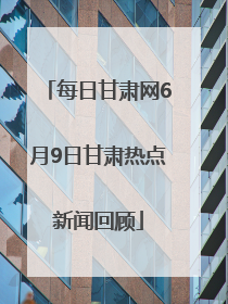 每日甘肃网6月9日甘肃热点新闻回顾