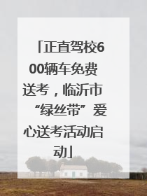 正直驾校600辆车免费送考，临沂市“绿丝带”爱心送考活动启动