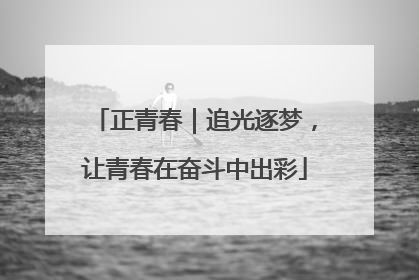 正青春｜追光逐梦，让青春在奋斗中出彩