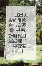 武昌夫妻的维修台与巡逻路 书写新时代基层治理“三重变奏曲”
