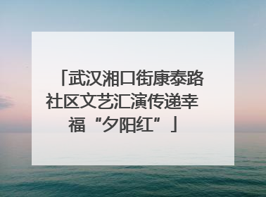 武汉湘口街康泰路社区文艺汇演传递幸福“夕阳红”