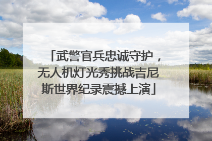 武警官兵忠诚守护，无人机灯光秀挑战吉尼斯世界纪录震撼上演