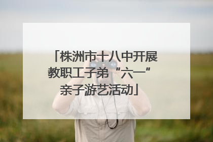 株洲市十八中开展教职工子弟“六一”亲子游艺活动