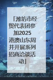 潍坊市经贸代表团参加2025港澳山东周并开展系列招商洽谈活动
