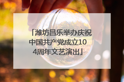 潍坊昌乐举办庆祝中国共产党成立104周年文艺演出