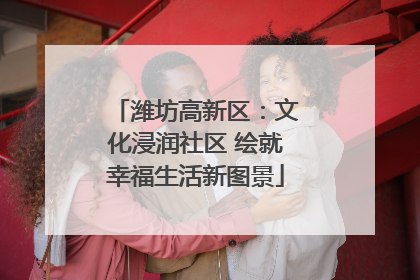 潍坊高新区：文化浸润社区 绘就幸福生活新图景