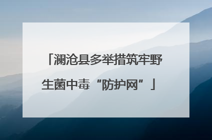 澜沧县多举措筑牢野生菌中毒“防护网”
