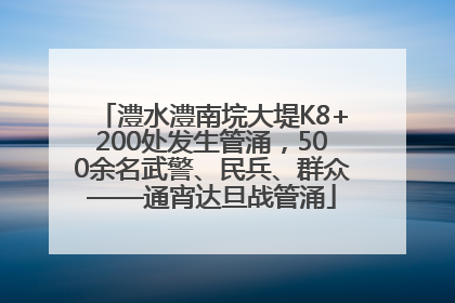 澧水澧南垸大堤K8+200处发生管涌，500余名武警、民兵、群众——通宵达旦战管涌