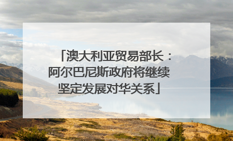 澳大利亚贸易部长：阿尔巴尼斯政府将继续坚定发展对华关系