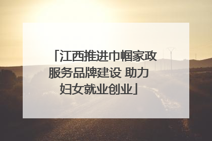 江西推进巾帼家政服务品牌建设 助力妇女就业创业