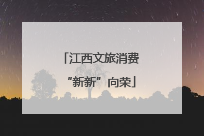 江西文旅消费“新新”向荣
