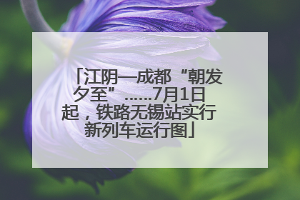 江阴—成都“朝发夕至”……7月1日起，铁路无锡站实行新列车运行图