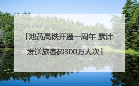 池黄高铁开通一周年 累计发送旅客超300万人次