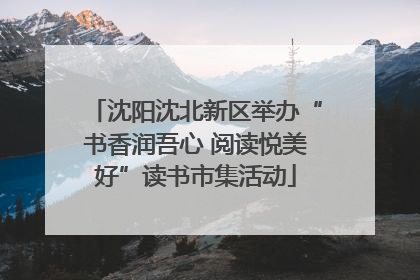 沈阳沈北新区举办“书香润吾心 阅读悦美好”读书市集活动
