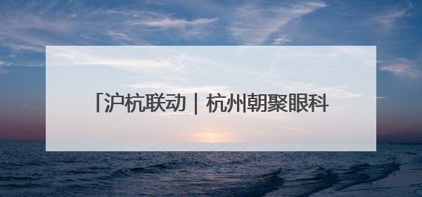 沪杭联动｜杭州朝聚眼科医院新一代机器人全飞秒浙江首发庆典仪式圆满落幕