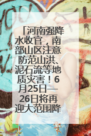 河南强降水收官，南部山区注意防范山洪、泥石流等地质灾害！6月25日—26日将再迎大范围降水