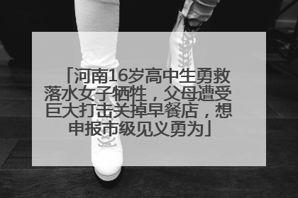 河南16岁高中生勇救落水女子牺牲，父母遭受巨大打击关掉早餐店，想申报市级见义勇为